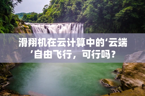 滑翔机在云计算中的‘云端’自由飞行，可行吗？