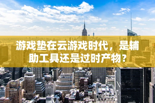 游戏垫在云游戏时代，是辅助工具还是过时产物？