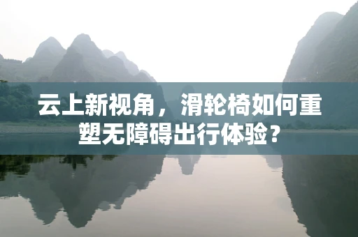 云上新视角，滑轮椅如何重塑无障碍出行体验？