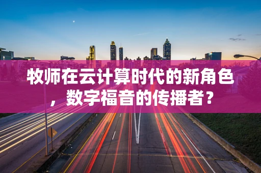 牧师在云计算时代的新角色，数字福音的传播者？