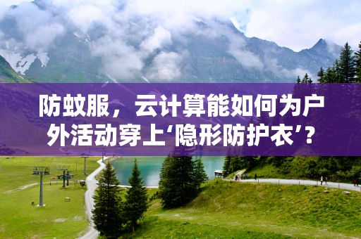 防蚊服，云计算能如何为户外活动穿上‘隐形防护衣’？