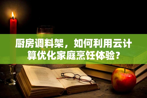 厨房调料架，如何利用云计算优化家庭烹饪体验？