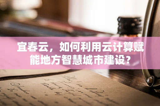宜春云，如何利用云计算赋能地方智慧城市建设？