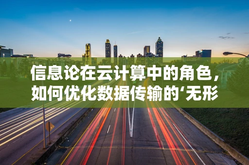 信息论在云计算中的角色，如何优化数据传输的‘无形之桥’？