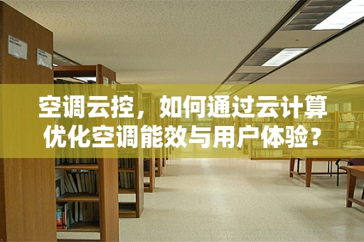 空调云控，如何通过云计算优化空调能效与用户体验？