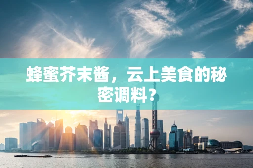 蜂蜜芥末酱，云上美食的秘密调料？