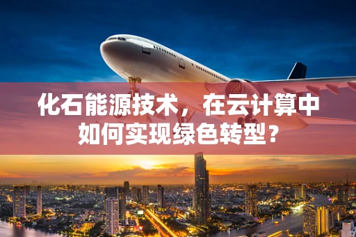 化石能源技术，在云计算中如何实现绿色转型？