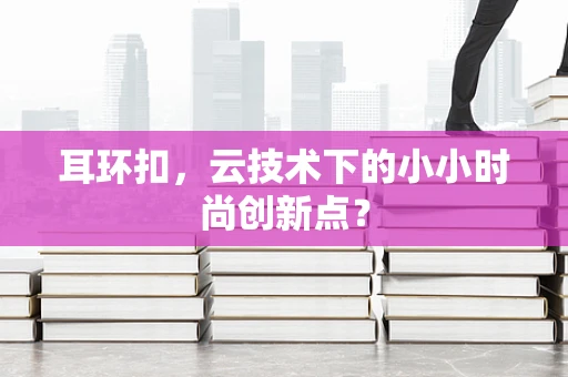 耳环扣，云技术下的小小时尚创新点？
