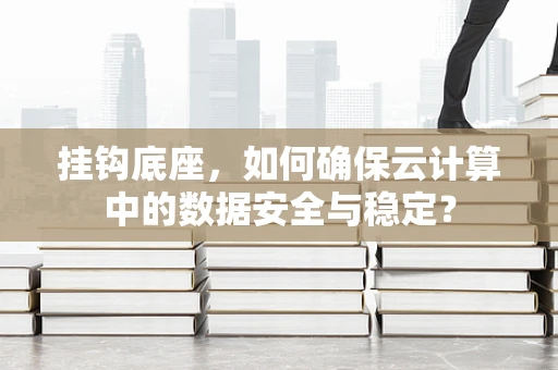 挂钩底座，如何确保云计算中的数据安全与稳定？