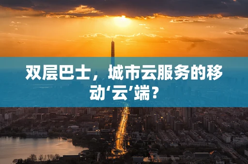 双层巴士，城市云服务的移动‘云’端？