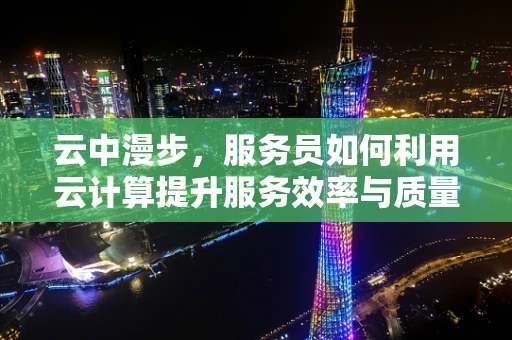 云中漫步，服务员如何利用云计算提升服务效率与质量？