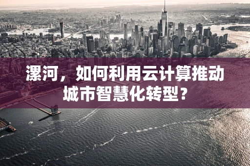 漯河，如何利用云计算推动城市智慧化转型？
