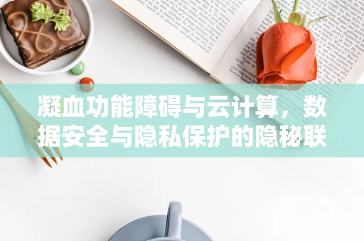 凝血功能障碍与云计算，数据安全与隐私保护的隐秘联系