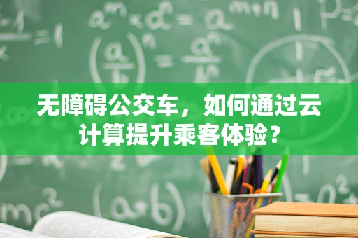 无障碍公交车，如何通过云计算提升乘客体验？