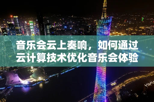 音乐会云上奏响，如何通过云计算技术优化音乐会体验？