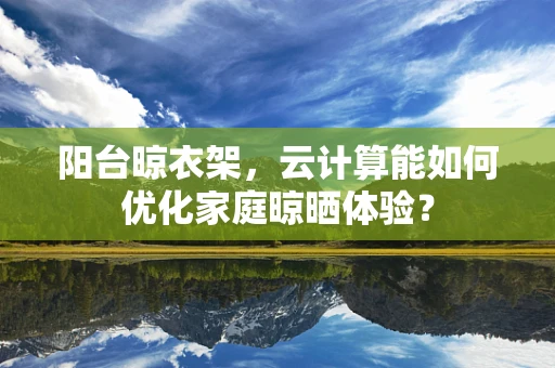 阳台晾衣架，云计算能如何优化家庭晾晒体验？