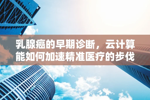 乳腺癌的早期诊断，云计算能如何加速精准医疗的步伐？