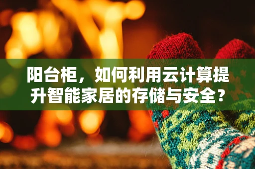 阳台柜，如何利用云计算提升智能家居的存储与安全？