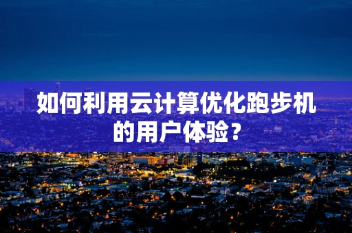 如何利用云计算优化跑步机的用户体验？