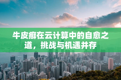 牛皮癣在云计算中的自愈之道，挑战与机遇并存