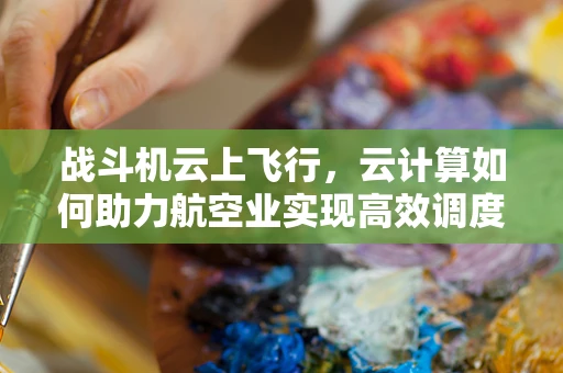 战斗机云上飞行，云计算如何助力航空业实现高效调度与维护？