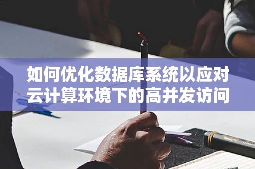 如何优化数据库系统以应对云计算环境下的高并发访问？