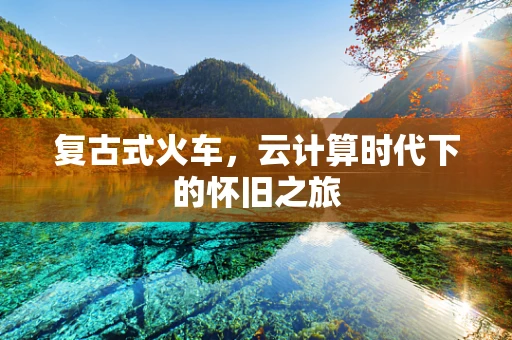 复古式火车，云计算时代下的怀旧之旅