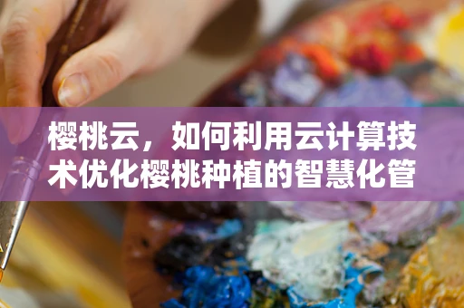 樱桃云，如何利用云计算技术优化樱桃种植的智慧化管理？