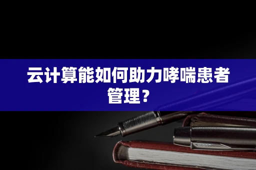 云计算能如何助力哮喘患者管理？