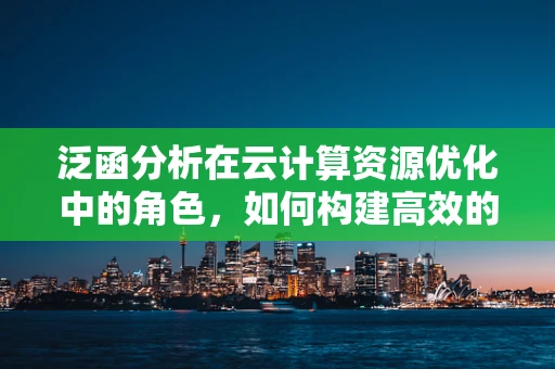 泛函分析在云计算资源优化中的角色，如何构建高效的数据处理框架？