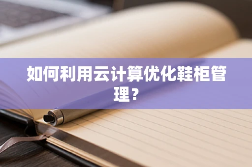 如何利用云计算优化鞋柜管理？