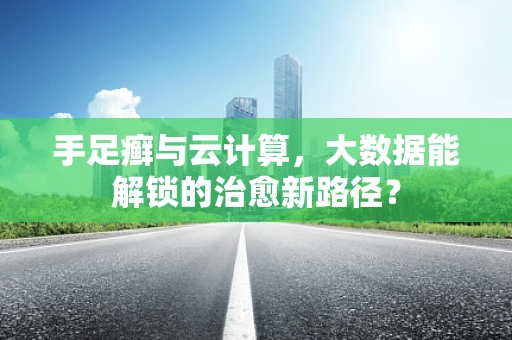 手足癣与云计算，大数据能解锁的治愈新路径？