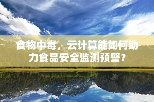 食物中毒，云计算能如何助力食品安全监测预警？