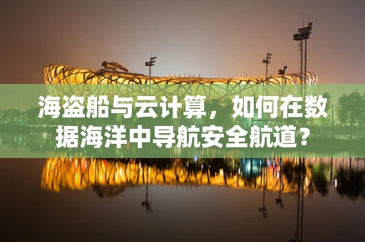 海盗船与云计算，如何在数据海洋中导航安全航道？