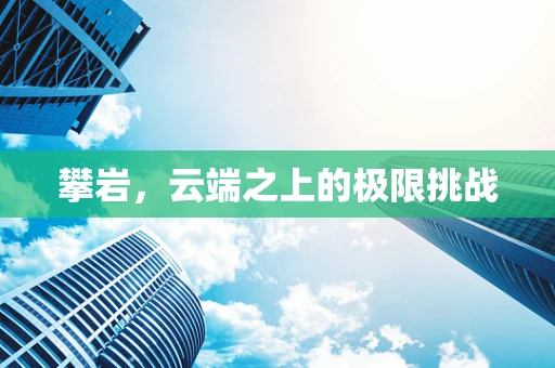 攀岩，云端之上的极限挑战