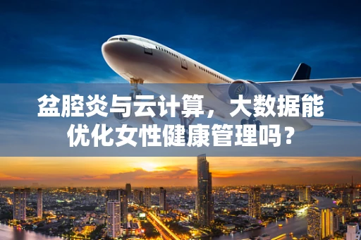 盆腔炎与云计算，大数据能优化女性健康管理吗？