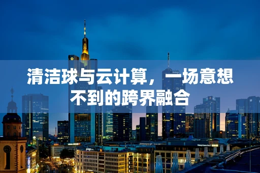 清洁球与云计算，一场意想不到的跨界融合