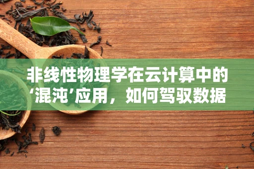 非线性物理学在云计算中的‘混沌’应用，如何驾驭数据风暴？