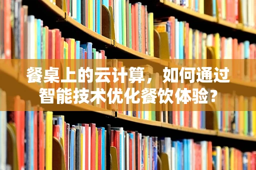 餐桌上的云计算，如何通过智能技术优化餐饮体验？