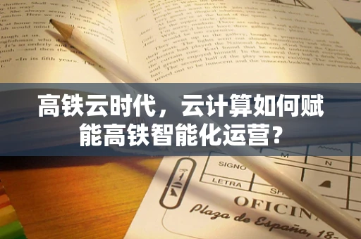 高铁云时代，云计算如何赋能高铁智能化运营？