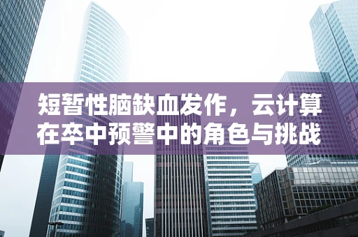 短暂性脑缺血发作，云计算在卒中预警中的角色与挑战