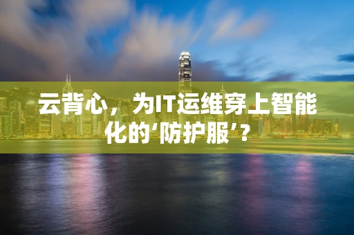 云背心，为IT运维穿上智能化的‘防护服’？