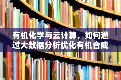 有机化学与云计算，如何通过大数据分析优化有机合成路径？