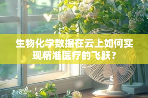 生物化学数据在云上如何实现精准医疗的飞跃？