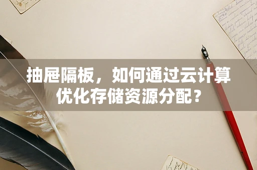 抽屉隔板，如何通过云计算优化存储资源分配？