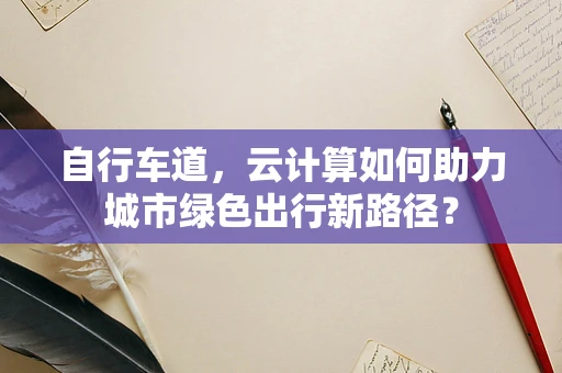 自行车道，云计算如何助力城市绿色出行新路径？