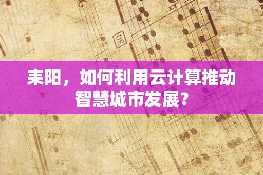 耒阳，如何利用云计算推动智慧城市发展？
