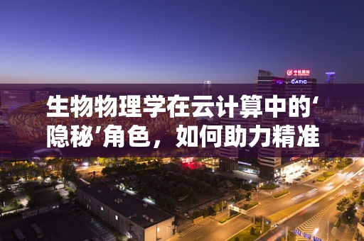生物物理学在云计算中的‘隐秘’角色，如何助力精准医疗与健康监测？