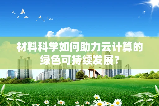 材料科学如何助力云计算的绿色可持续发展？