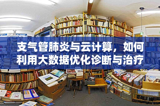 支气管肺炎与云计算，如何利用大数据优化诊断与治疗？